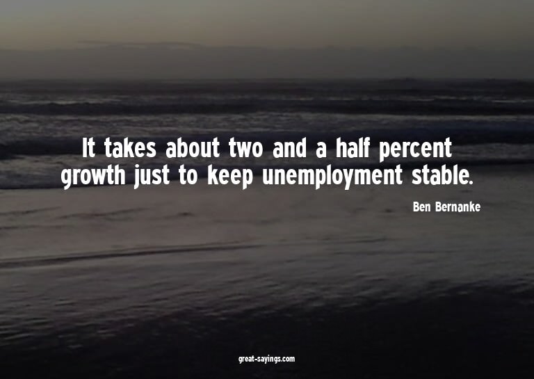 It takes about two and a half percent growth just to ke