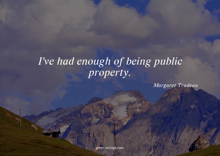 I've had enough of being public property.

