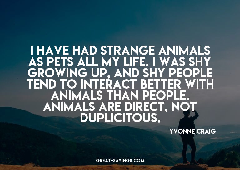 I have had strange animals as pets all my life. I was s