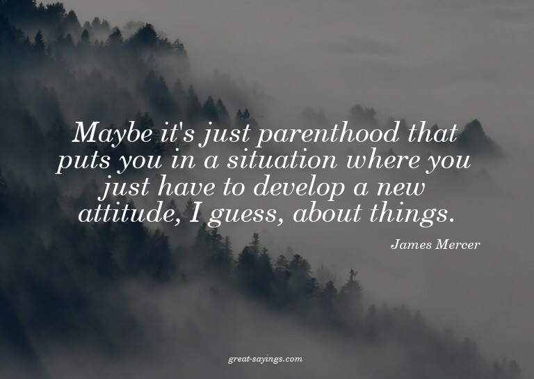 Maybe it's just parenthood that puts you in a situation