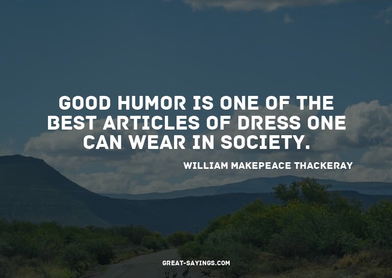 Good humor is one of the best articles of dress one can