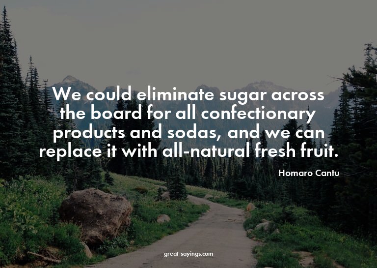 We could eliminate sugar across the board for all confe