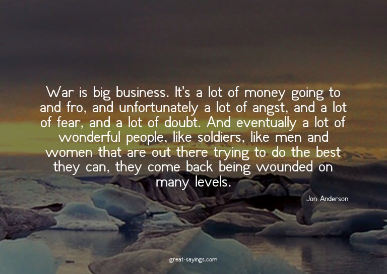 War is big business. It's a lot of money going to and f
