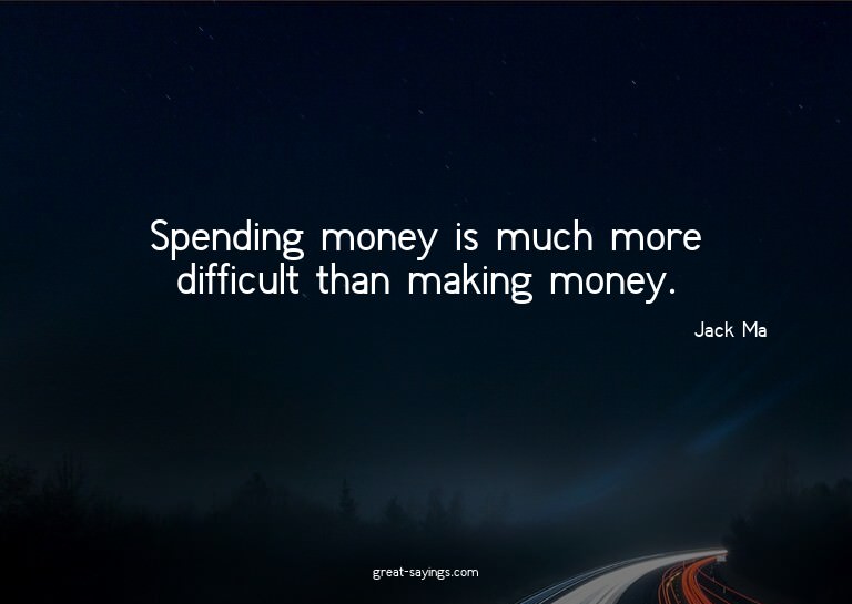 Spending money is much more difficult than making money