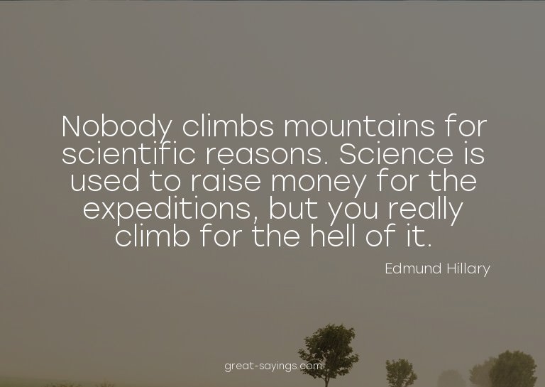 Nobody climbs mountains for scientific reasons. Science