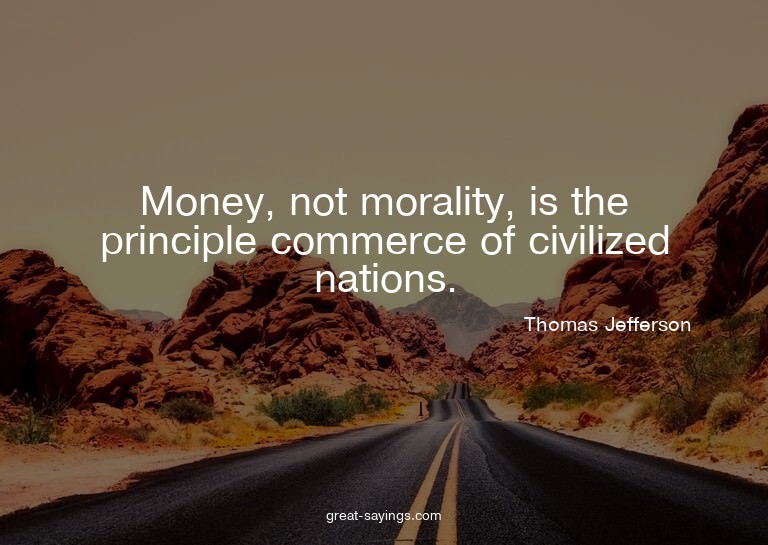 Money, not morality, is the principle commerce of civil