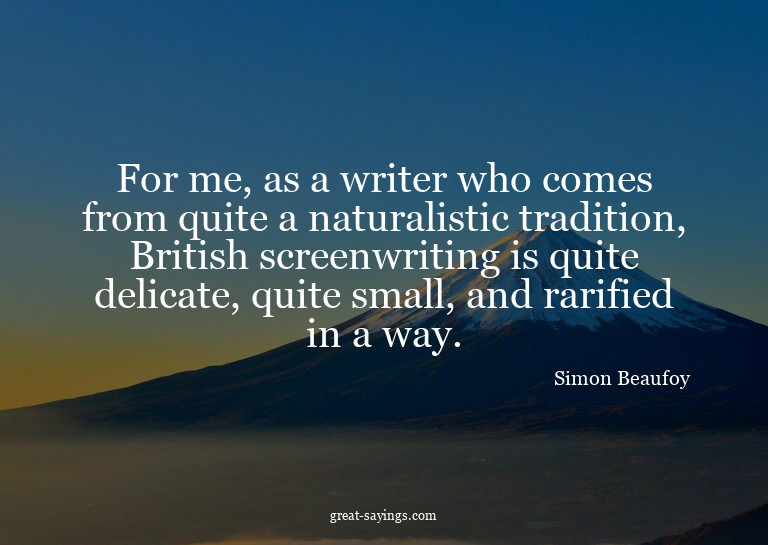 For me, as a writer who comes from quite a naturalistic