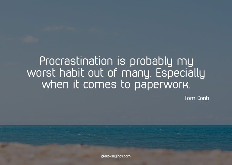 Procrastination is probably my worst habit out of many.