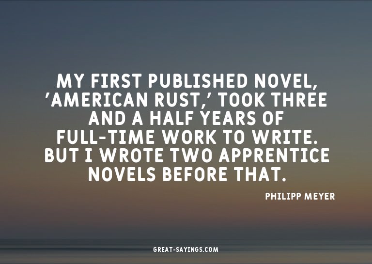 My first published novel, 'American Rust,' took three a