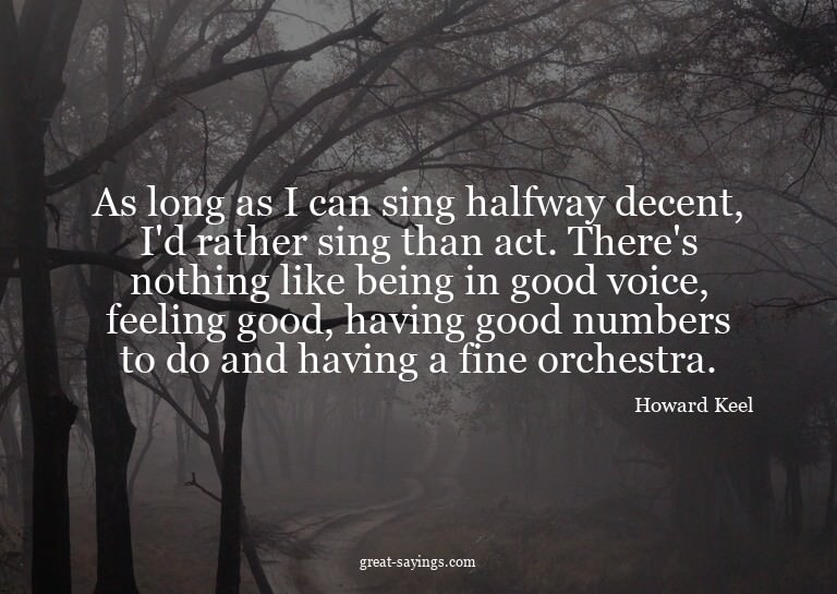 As long as I can sing halfway decent, I'd rather sing t