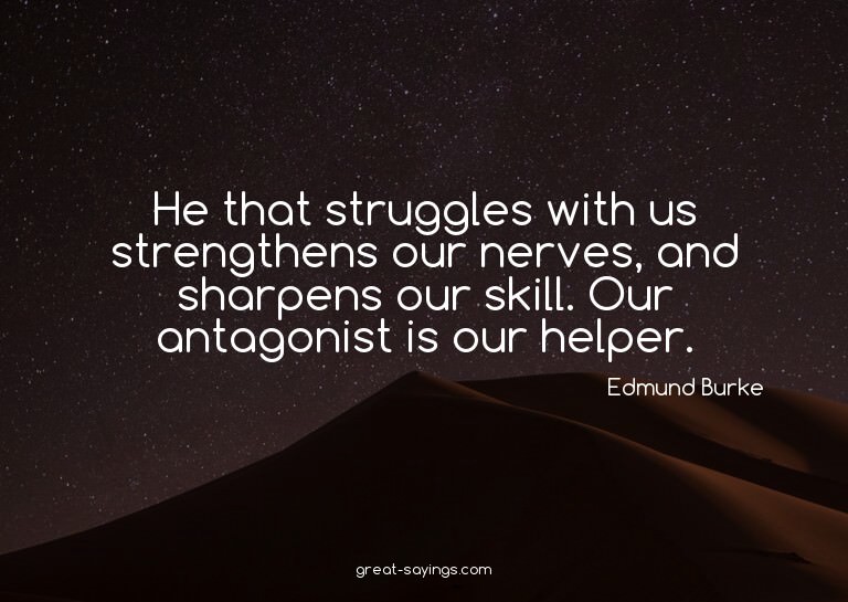 He that struggles with us strengthens our nerves, and s