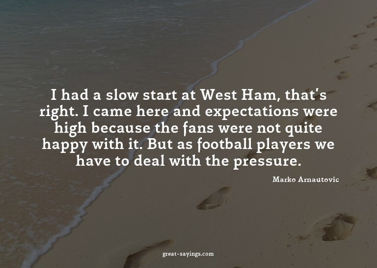 I had a slow start at West Ham, that's right. I came he