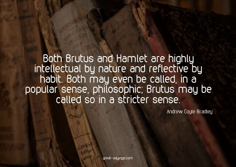Both Brutus and Hamlet are highly intellectual by natur