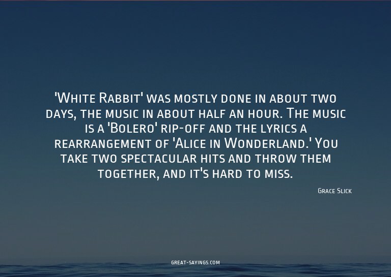 'White Rabbit' was mostly done in about two days, the m