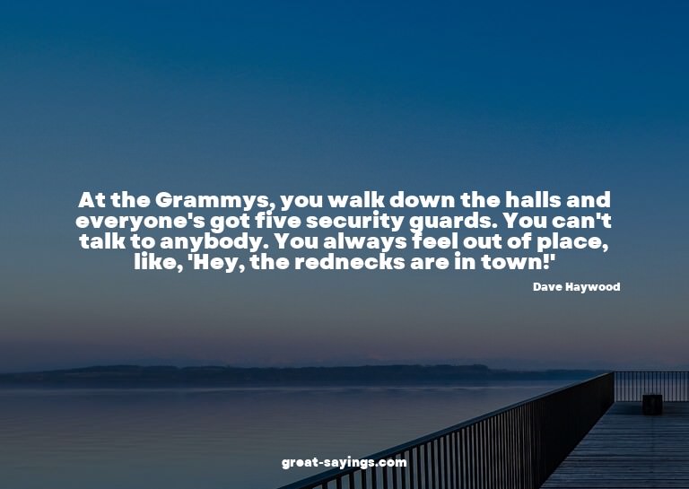 At the Grammys, you walk down the halls and everyone's