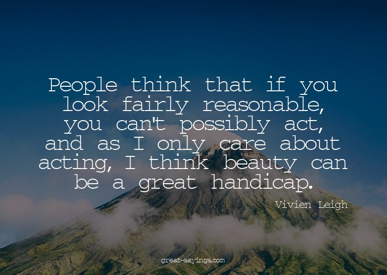 People think that if you look fairly reasonable, you ca