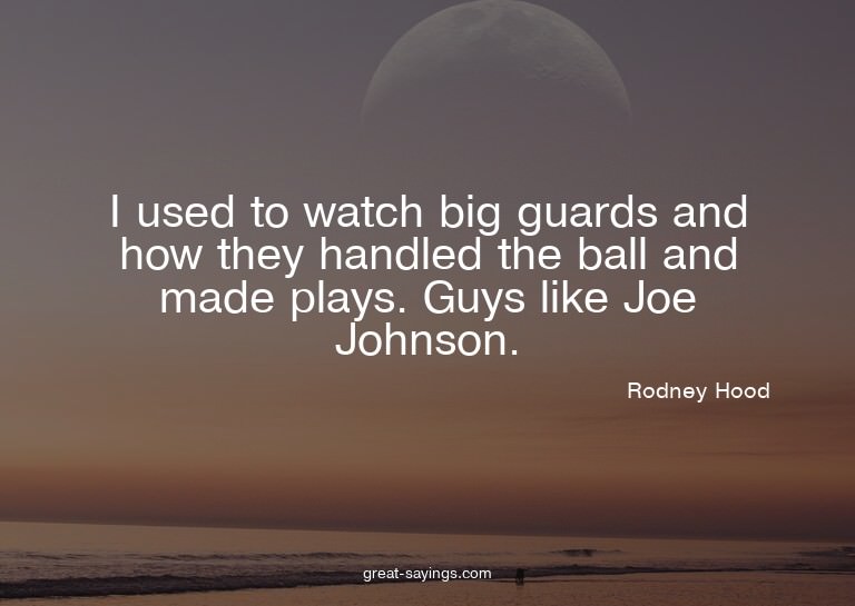 I used to watch big guards and how they handled the bal