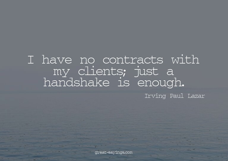 I have no contracts with my clients; just a handshake i
