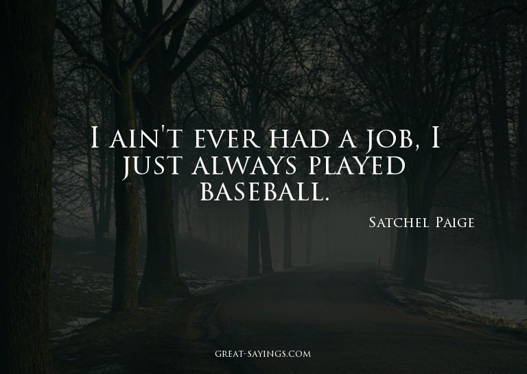 I ain't ever had a job, I just always played baseball.

