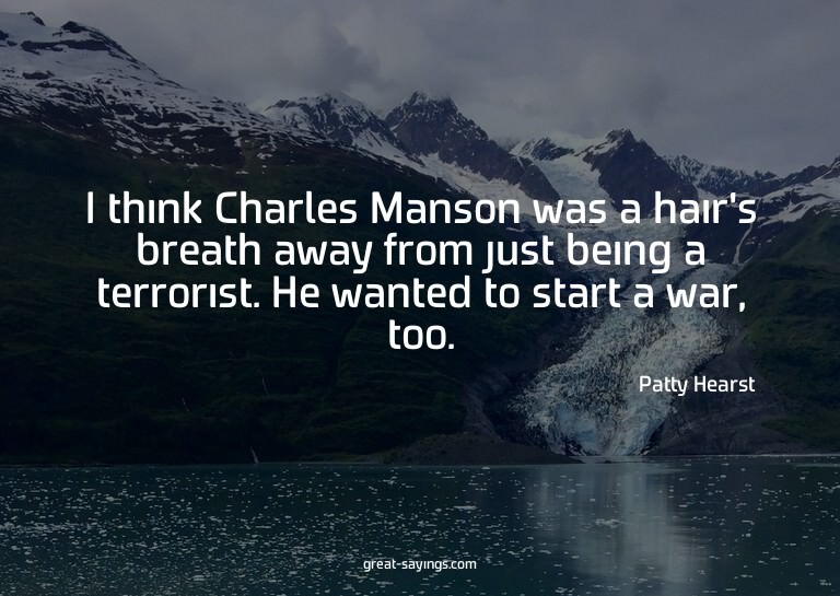 I think Charles Manson was a hair's breath away from ju