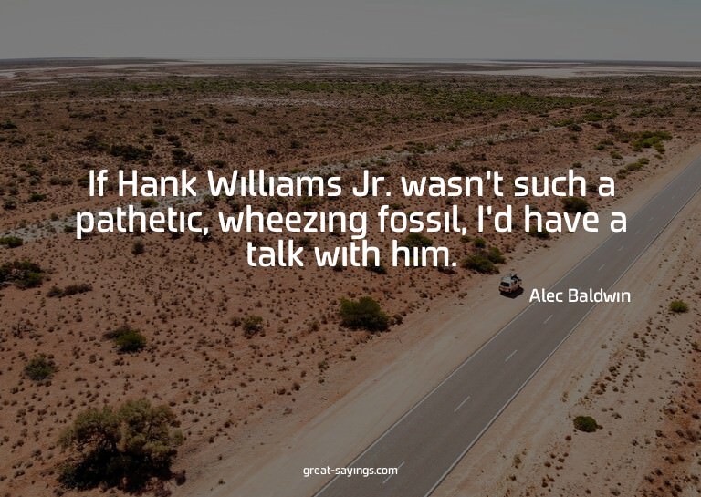 If Hank Williams Jr. wasn't such a pathetic, wheezing f