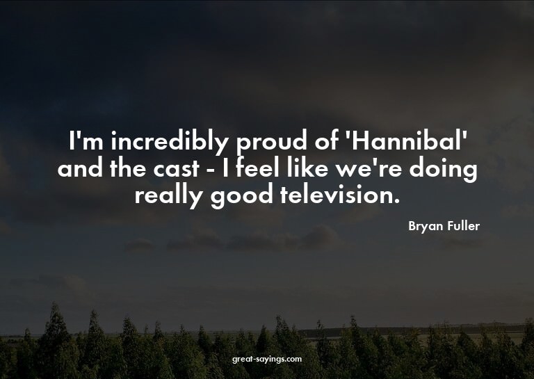 I'm incredibly proud of 'Hannibal' and the cast - I fee