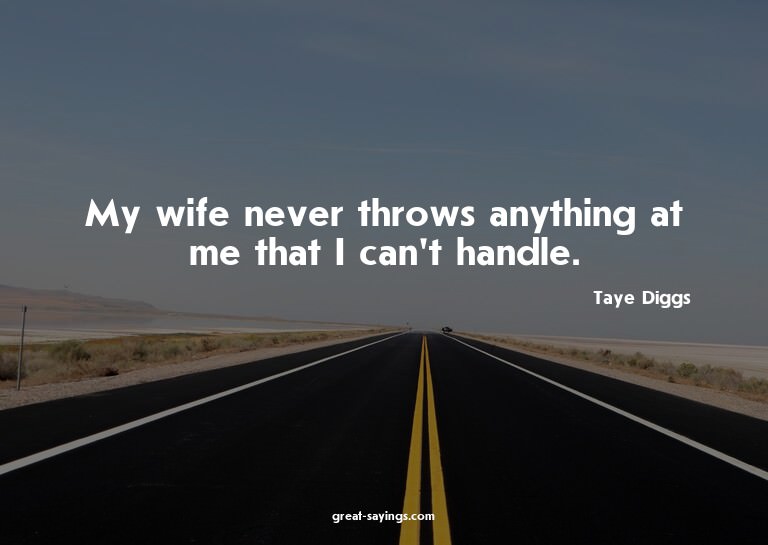 My wife never throws anything at me that I can't handle