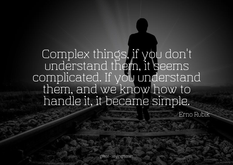 Complex things, if you don't understand them, it seems