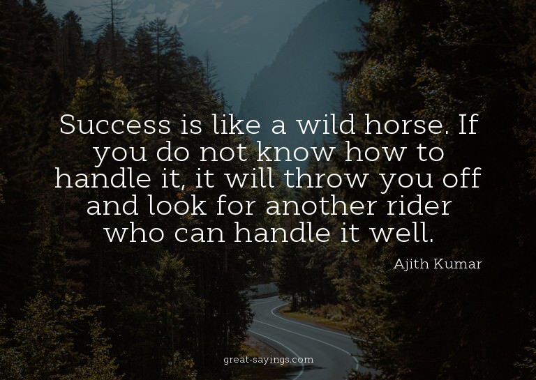 Success is like a wild horse. If you do not know how to