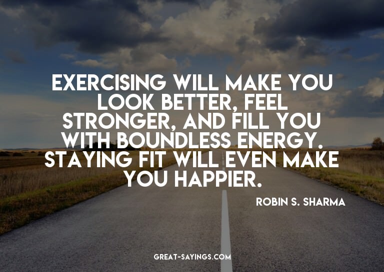 Exercising will make you look better, feel stronger, an