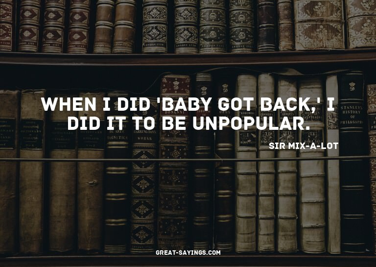 When I did 'Baby Got Back,' I did it to be unpopular.

