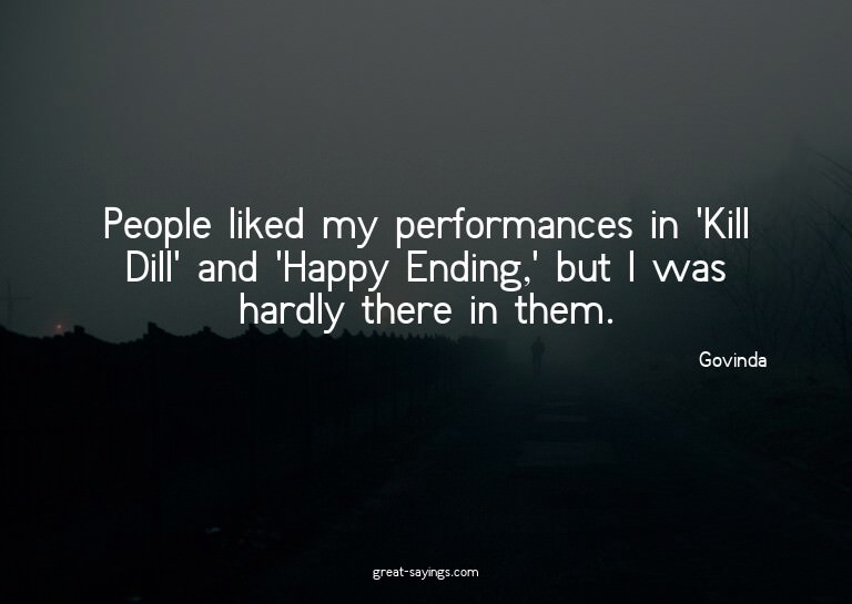 People liked my performances in 'Kill Dill' and 'Happy