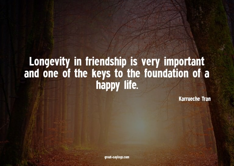 Longevity in friendship is very important and one of th