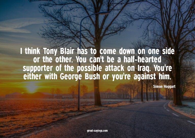 I think Tony Blair has to come down on one side or the