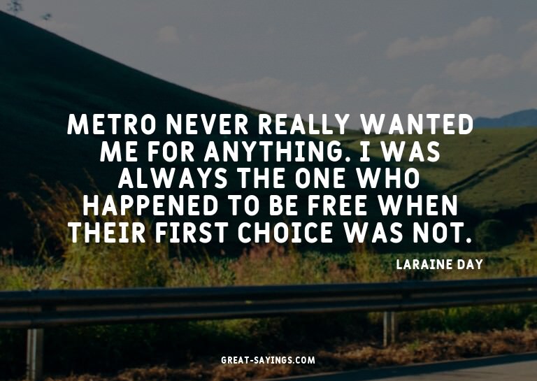 Metro never really wanted me for anything. I was always