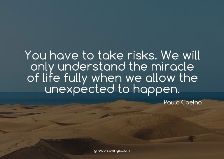 You have to take risks. We will only understand the mir