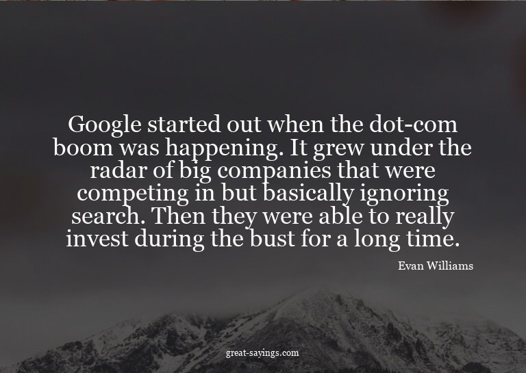 Google started out when the dot-com boom was happening.