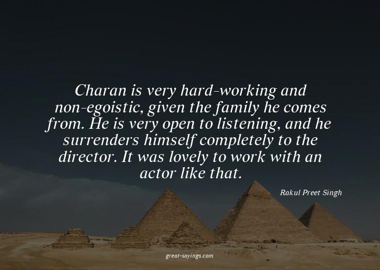 Charan is very hard-working and non-egoistic, given the