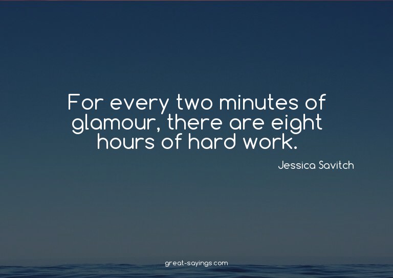 For every two minutes of glamour, there are eight hours