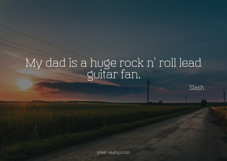 My dad is a huge rock n' roll lead guitar fan.

