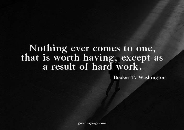 Nothing ever comes to one, that is worth having, except