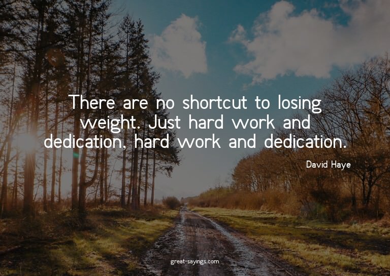 There are no shortcut to losing weight. Just hard work
