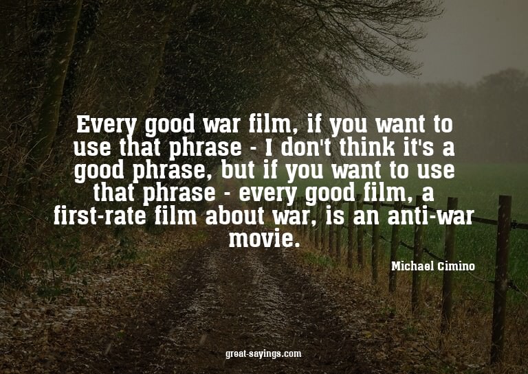 Every good war film, if you want to use that phrase - I