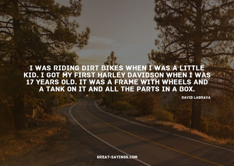 I was riding dirt bikes when I was a little kid. I got