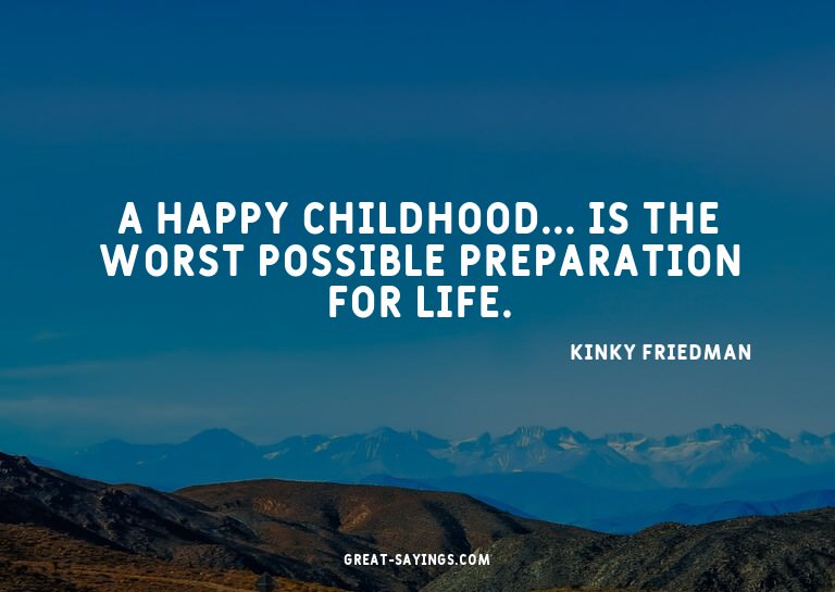 A happy childhood... is the worst possible preparation