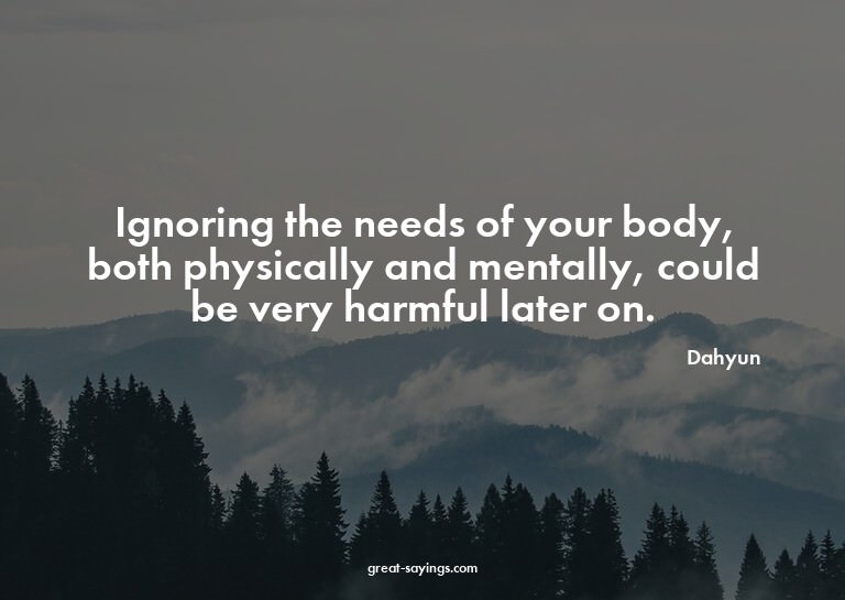 Ignoring the needs of your body, both physically and me