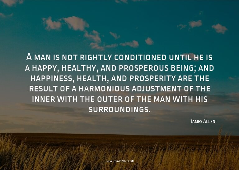 A man is not rightly conditioned until he is a happy, h