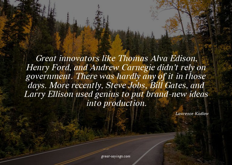 Great innovators like Thomas Alva Edison, Henry Ford, a