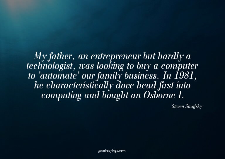 My father, an entrepreneur but hardly a technologist, w