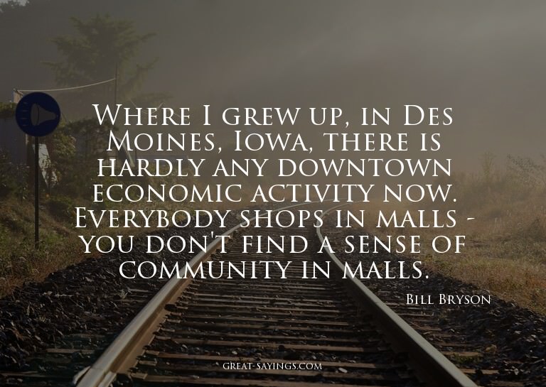 Where I grew up, in Des Moines, Iowa, there is hardly a